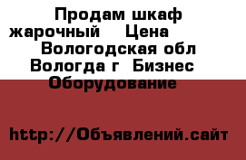 Продам шкаф жарочный  › Цена ­ 35 000 - Вологодская обл., Вологда г. Бизнес » Оборудование   